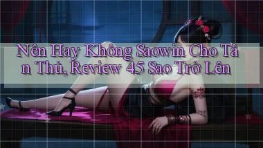 Nên hay không saowin cho tân thủ, review 4.5 sao trở lên