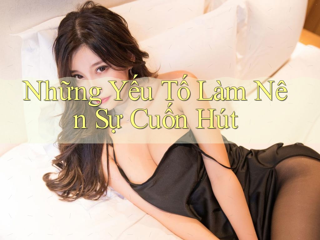 Những Yếu Tố Làm Nên Sự Cuốn Hút Những Yếu Tố Làm Nên Sự Cuốn Hút
