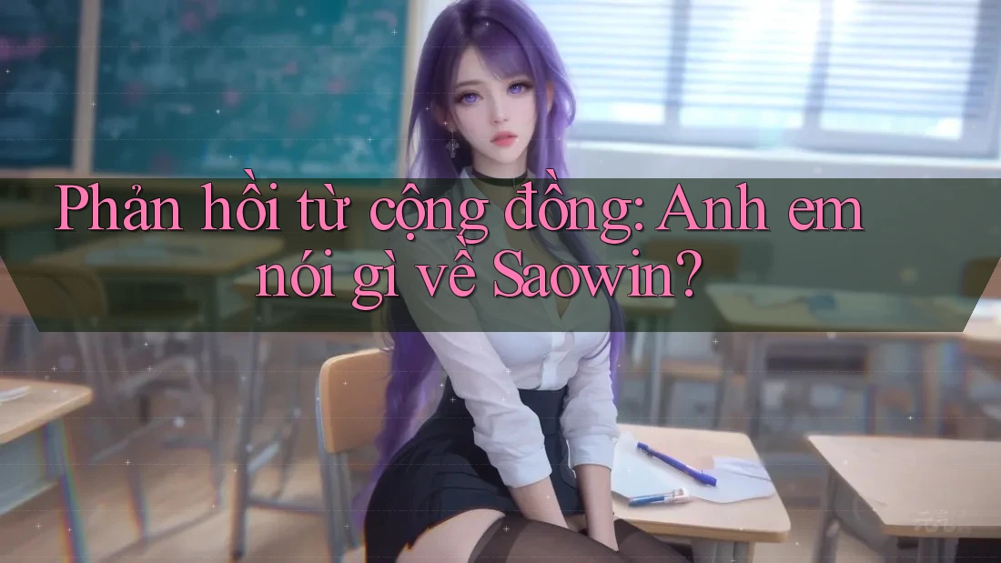 Phản hồi từ cộng đồng: Anh em nói gì về Saowin?