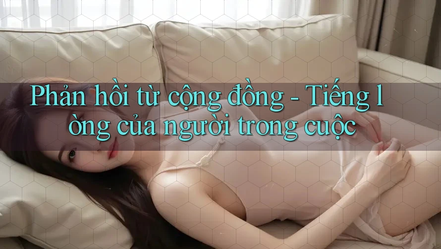 Phản hồi từ cộng đồng - Tiếng lòng của người trong cuộc Phản hồi từ cộng đồng - Tiếng lòng của người trong cuộc