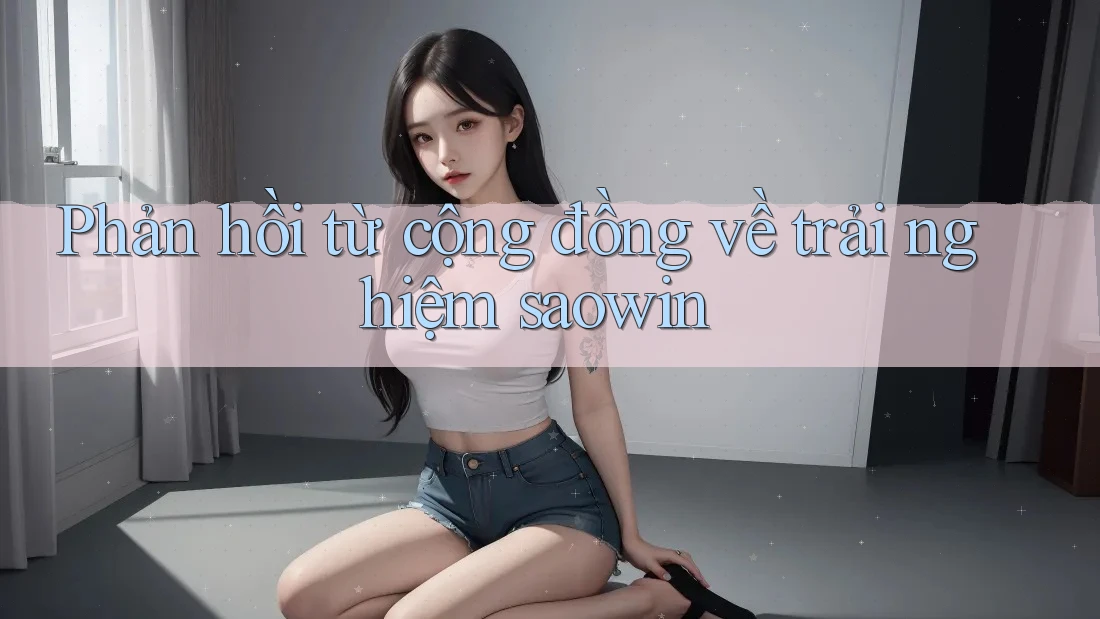 Phản hồi từ cộng đồng về trải nghiệm saowin Phản hồi từ cộng đồng về trải nghiệm saowin