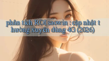 phân tích ROI saowin cập nhật thường xuyên dùng 4G (2026)