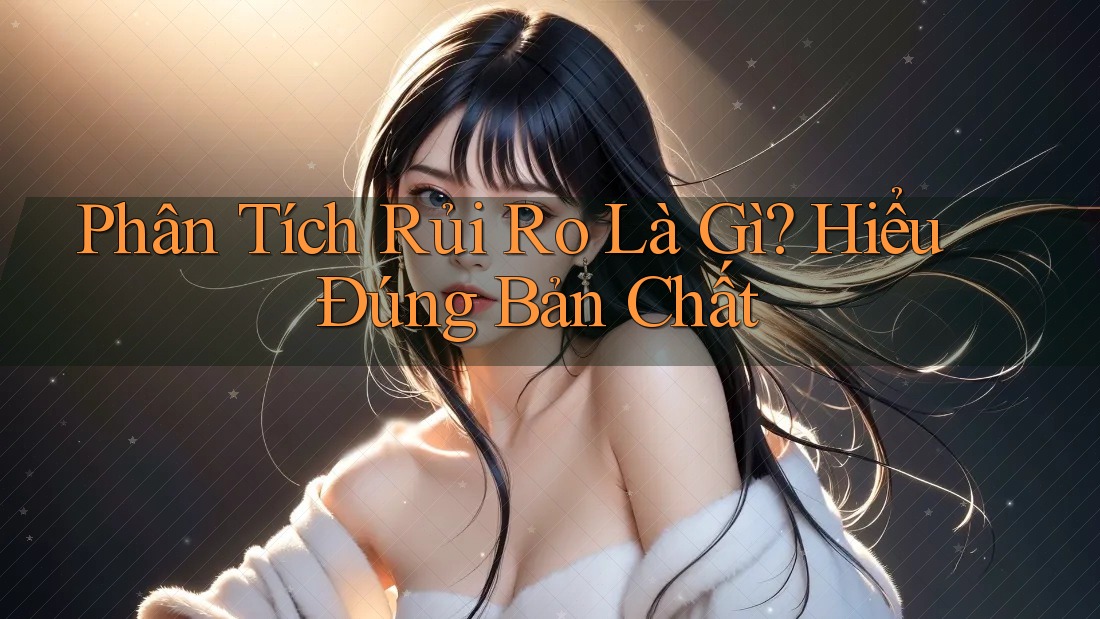Phân Tích Rủi Ro Là Gì? Hiểu Đúng Bản Chất Phân Tích Rủi Ro Là Gì? Hiểu Đúng Bản Chất