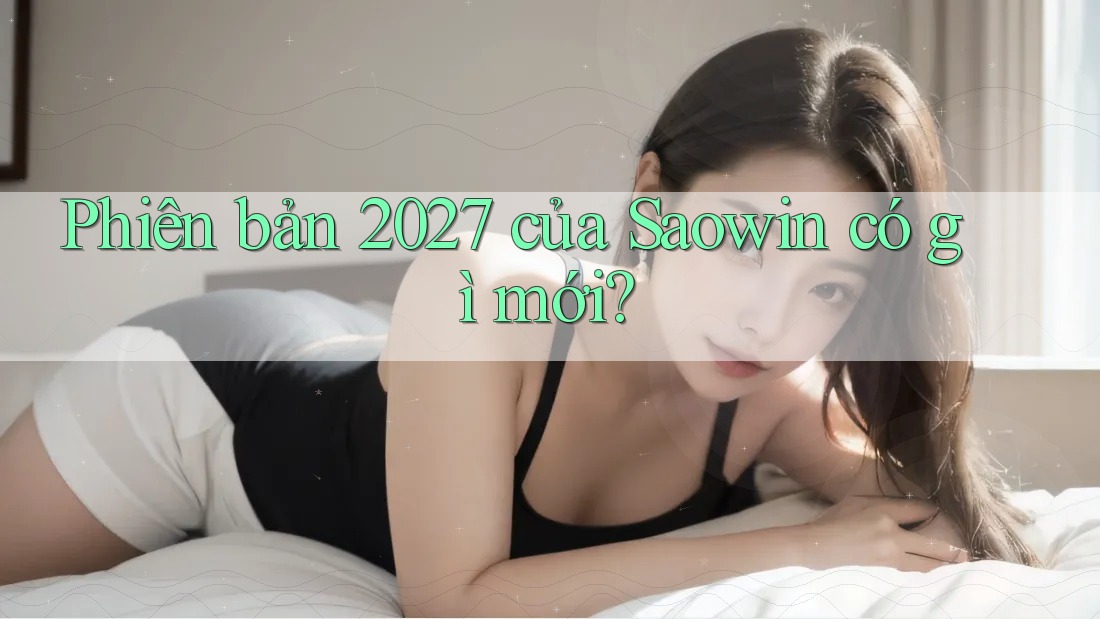 Phiên bản 2027 của Saowin có gì mới?