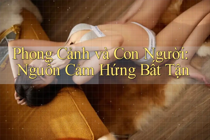 Phong Cảnh Và Con Người: Nguồn Cảm Hứng Bất Tận Phong Cảnh Và Con Người: Nguồn Cảm Hứng Bất Tận