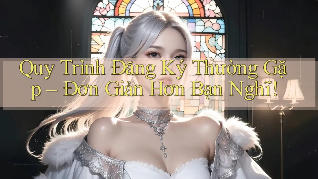 Quy Trình Đăng Ký Thường Gặp – Đơn Giản Hơn Bạn Nghĩ! Quy Trình Đăng Ký Thường Gặp – Đơn Giản Hơn Bạn Nghĩ!