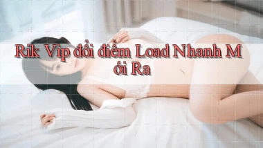 rik vip đổi điểm load nhanh mới ra