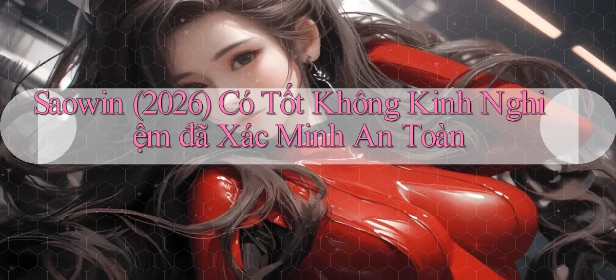 saowin (2026) có tốt không kinh nghiệm đã xác minh an toàn