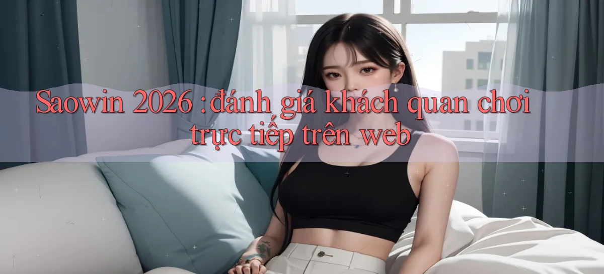 Saowin 2026 đánh giá khách quan chơi trực tiếp trên web