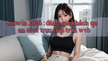 Saowin 2026 đánh giá khách quan chơi trực tiếp trên web