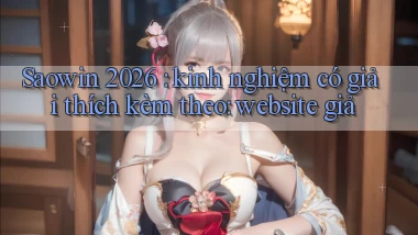 Saowin 2026 kinh nghiệm có giải thích kèm theo website giả