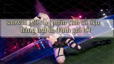 saowin (2026) phân tích số liệu hàng nghìn đánh giá tốt
