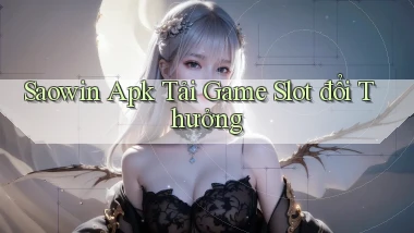 saowin  apk tải game slot đổi thưởng