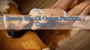 saowin  bắn cá games platform duy trì