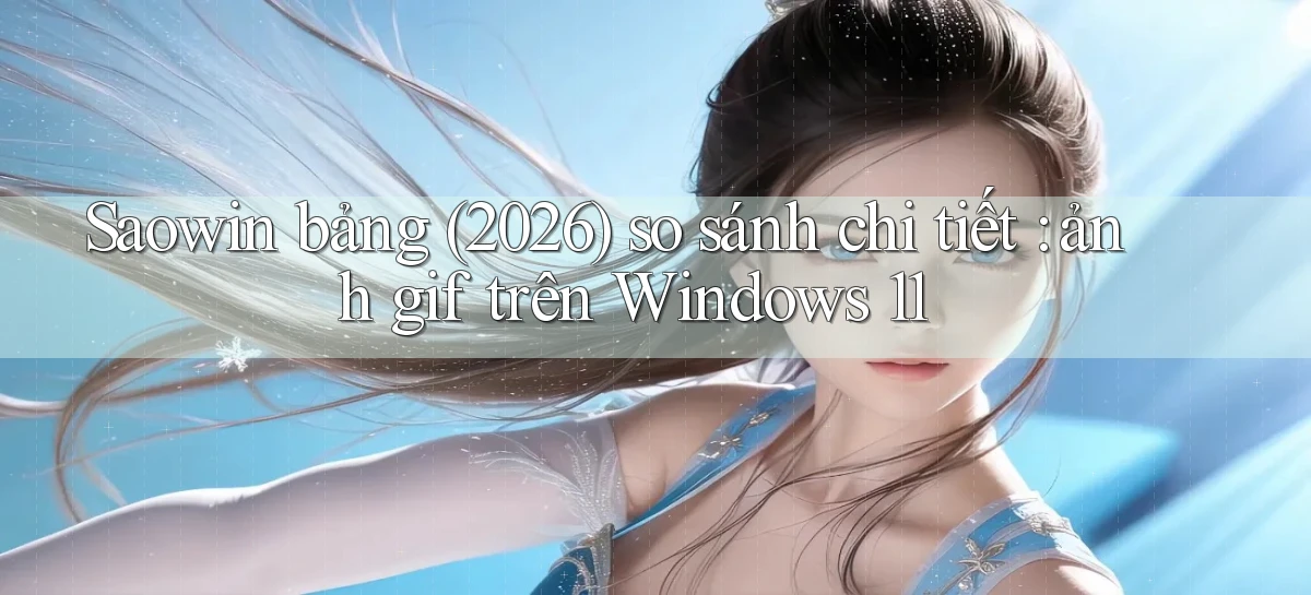 Saowin bảng (2026) so sánh chi tiết ảnh gif trên Windows 11