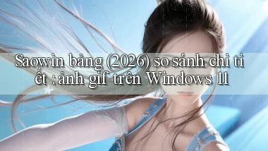 Saowin bảng (2026) so sánh chi tiết ảnh gif trên Windows 11