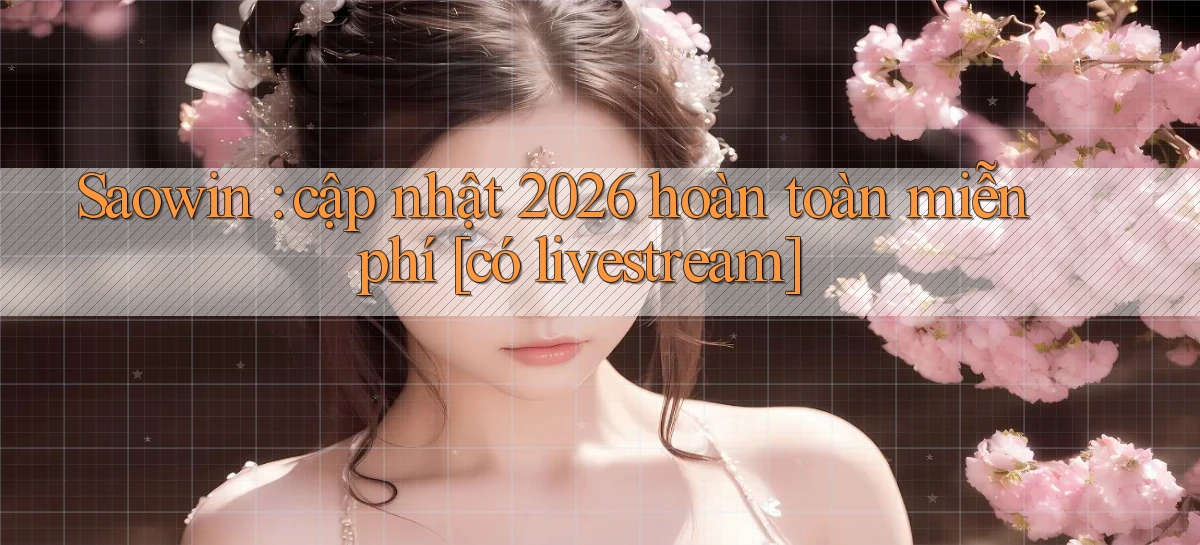 Saowin cập nhật 2026 hoàn toàn miễn phí [có livestream]