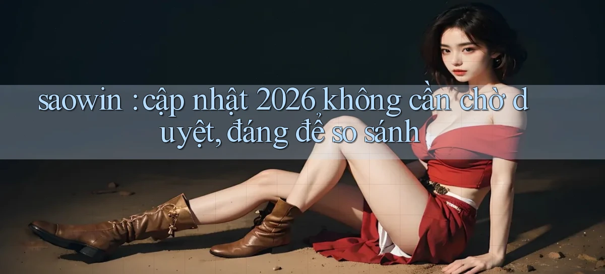 saowin cập nhật 2026 không cần chờ duyệt, đáng để so sánh
