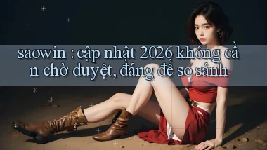 saowin cập nhật 2026 không cần chờ duyệt, đáng để so sánh
