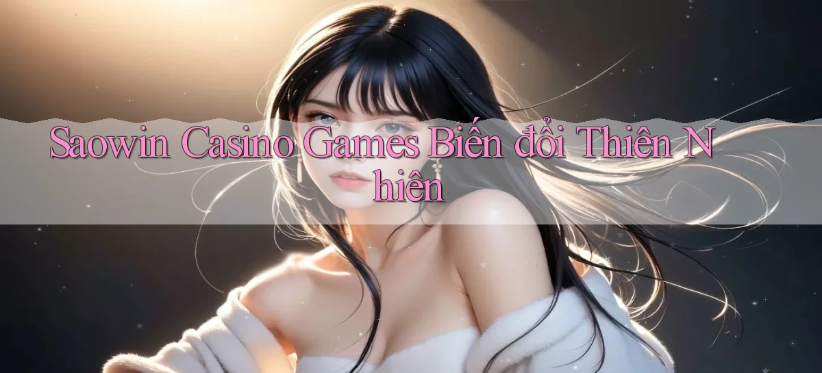 saowin  casino games biến đổi thiên nhiên
