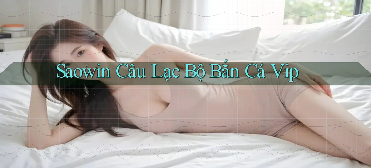 saowin  câu lạc bộ bắn cá vip