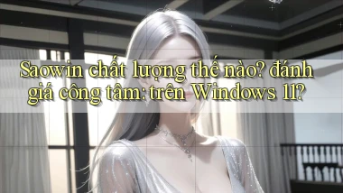 Saowin chất lượng thế nào đánh giá công tâm trên Windows 11