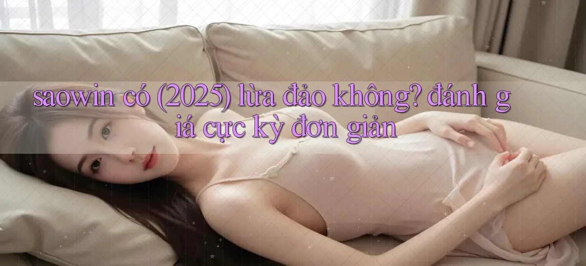 saowin có (2025) lừa đảo không đánh giá cực kỳ đơn giản