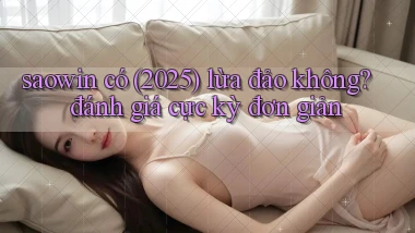 saowin có (2025) lừa đảo không đánh giá cực kỳ đơn giản