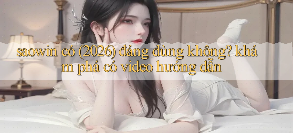 saowin có (2026) đáng dùng không khám phá có video hướng dẫn