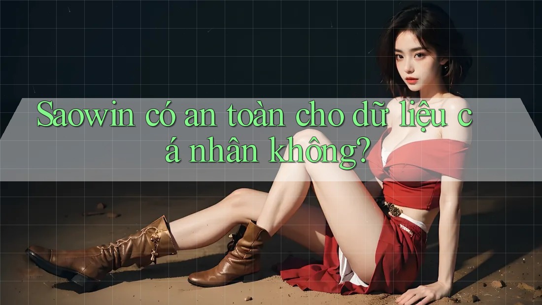 Saowin có an toàn cho dữ liệu cá nhân không? Saowin có an toàn cho dữ liệu cá nhân không?