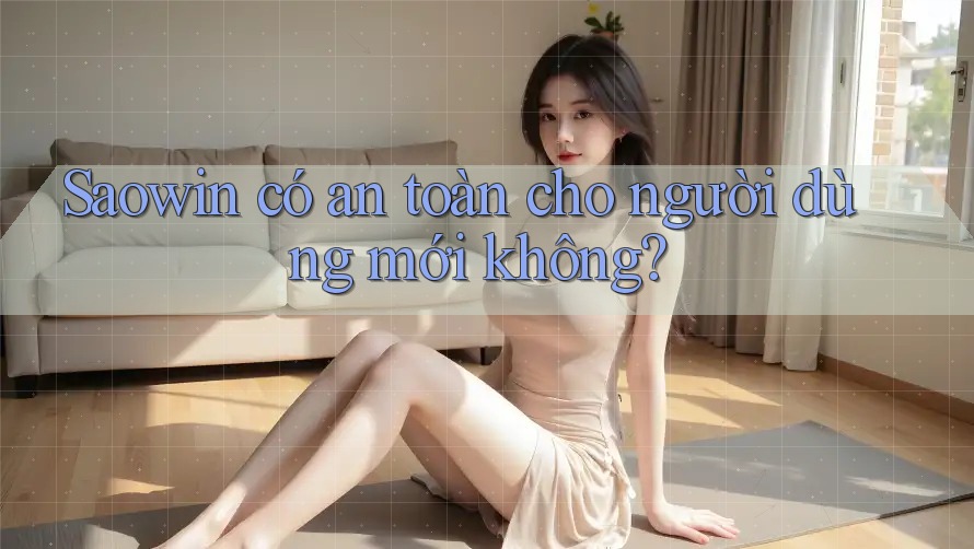 Saowin có an toàn cho người dùng mới không? Saowin có an toàn cho người dùng mới không?