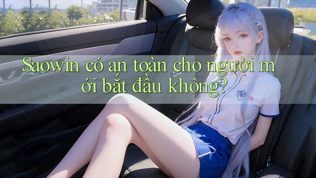 Saowin có an toàn cho người mới bắt đầu không?