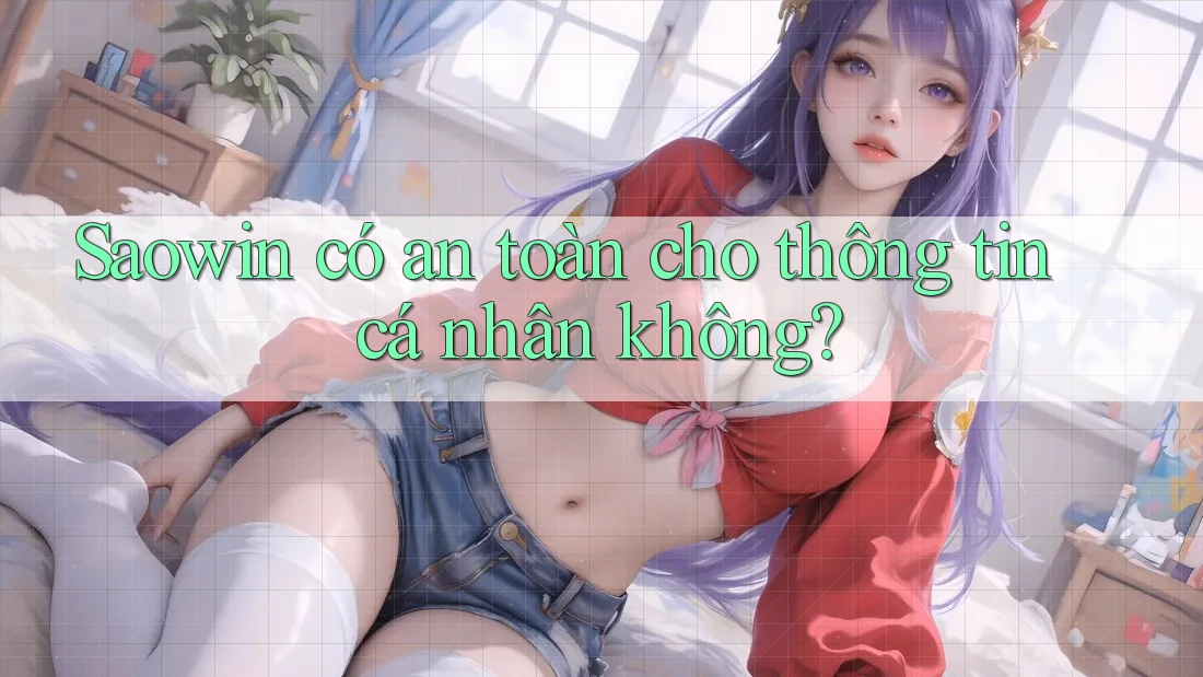 Saowin có an toàn cho thông tin cá nhân không? Saowin có an toàn cho thông tin cá nhân không?