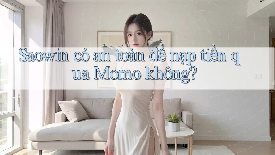 Saowin có an toàn để nạp tiền qua Momo không? Saowin có an toàn để nạp tiền qua Momo không?