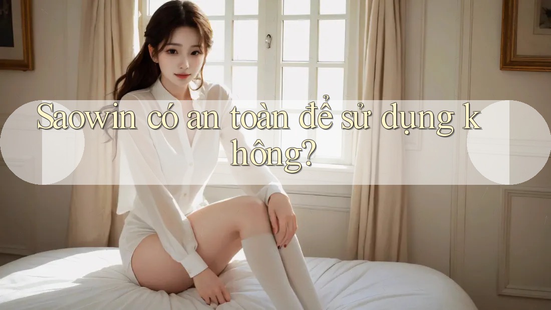 Saowin có an toàn để sử dụng không?