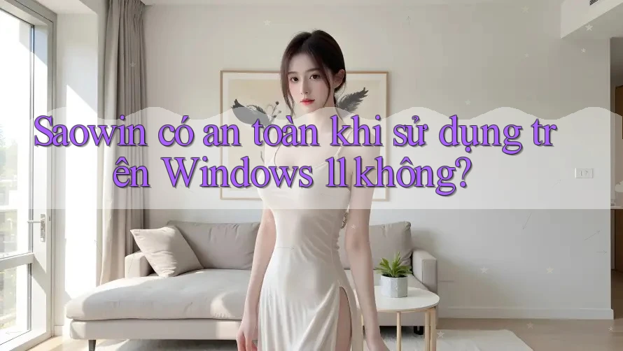 Saowin có an toàn khi sử dụng trên Windows 11 không?