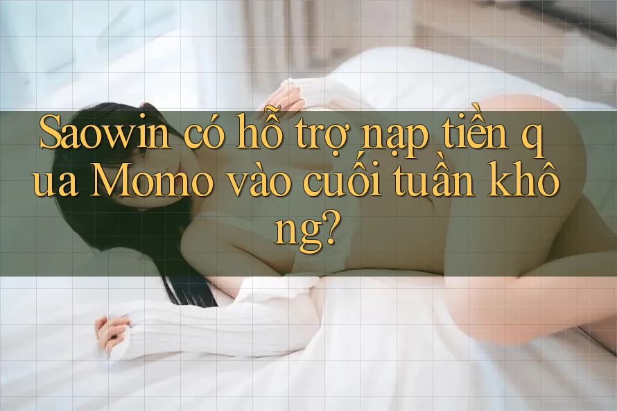 Saowin có hỗ trợ nạp tiền qua Momo vào cuối tuần không? Saowin có hỗ trợ nạp tiền qua Momo vào cuối tuần không?