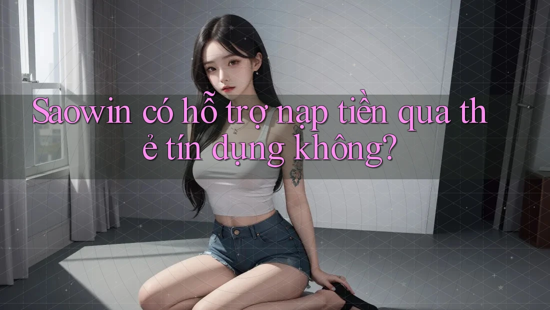 Saowin có hỗ trợ nạp tiền qua thẻ tín dụng không?