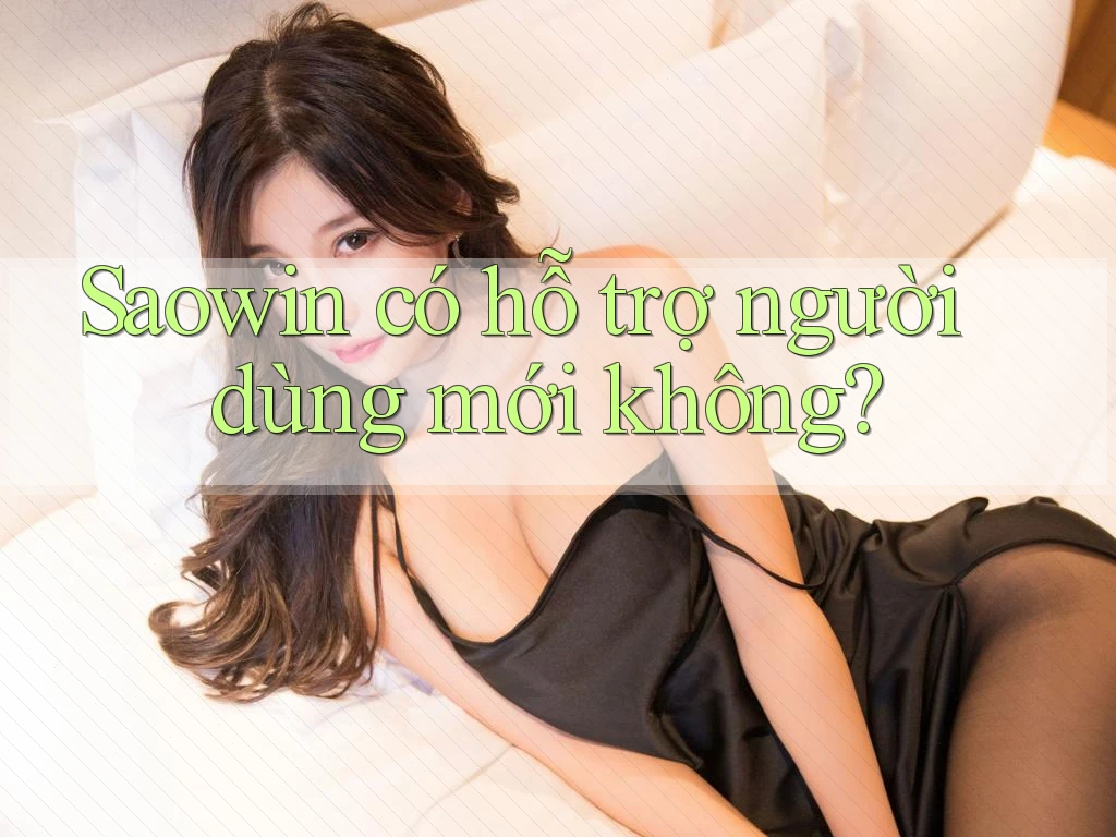 Saowin có hỗ trợ người dùng mới không? Saowin có hỗ trợ người dùng mới không?