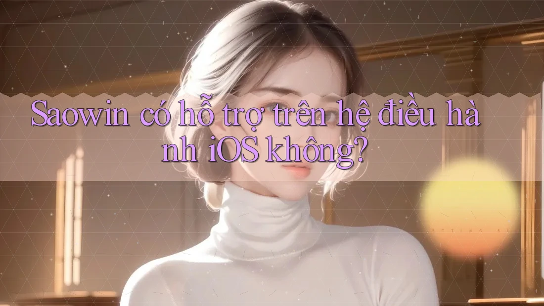 Saowin có hỗ trợ trên hệ điều hành iOS không? Saowin có hỗ trợ trên hệ điều hành iOS không?