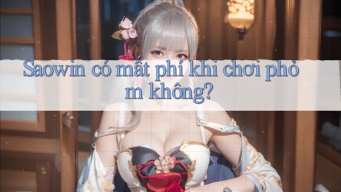 Saowin có mất phí khi chơi phỏm không? Saowin có mất phí khi chơi phỏm không?