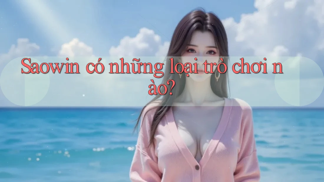 Saowin có những loại trò chơi nào? Saowin có những loại trò chơi nào?