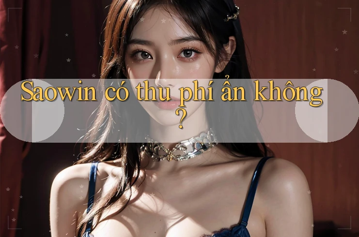 Saowin có thu phí ẩn không? Saowin có thu phí ẩn không?