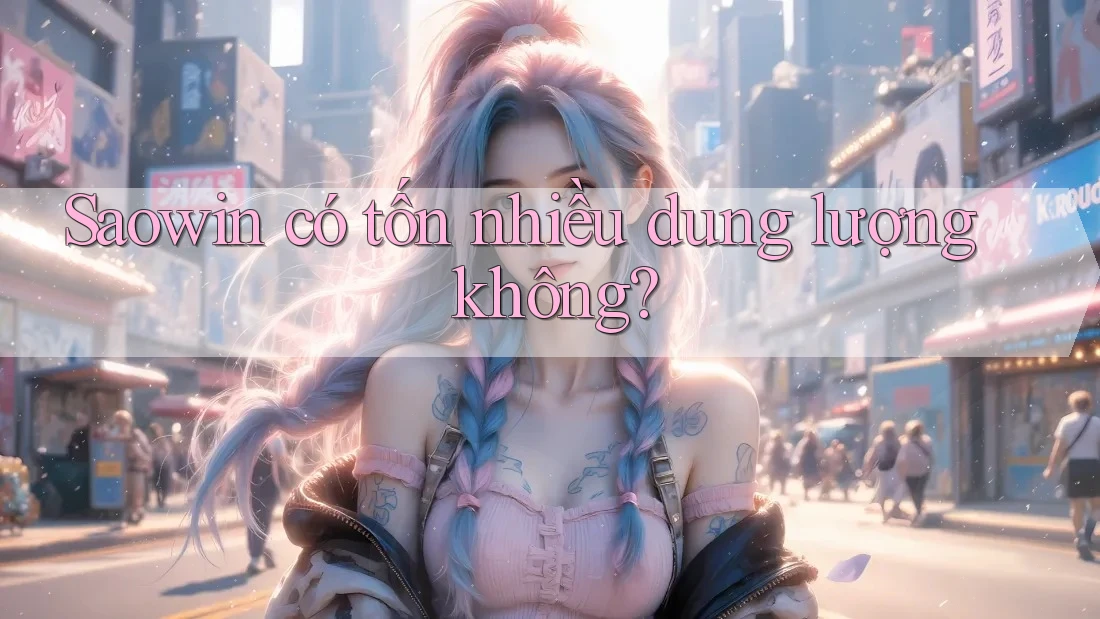 Saowin có tốn nhiều dung lượng không? Saowin có tốn nhiều dung lượng không?