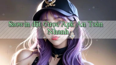 saowin  đặt cược apk an toàn nhanh