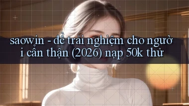 saowin   để trải nghiệm cho người cẩn thận (2026) nạp 50k thử