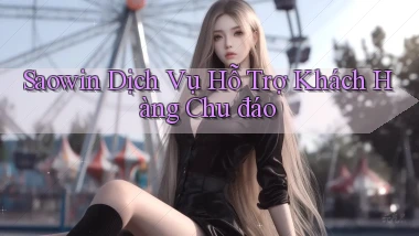 saowin  dịch vụ hỗ trợ khách hàng chu đáo