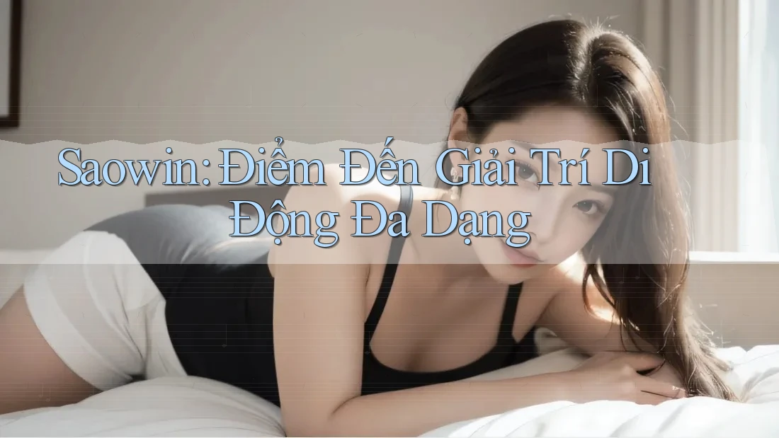 Saowin: Điểm Đến Giải Trí Di Động Đa Dạng Saowin: Điểm Đến Giải Trí Di Động Đa Dạng