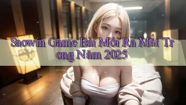 saowin  game bài mới ra mắt trong năm 2025
