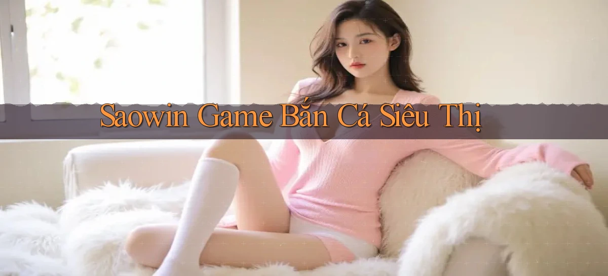 saowin  game bắn cá siêu thị
